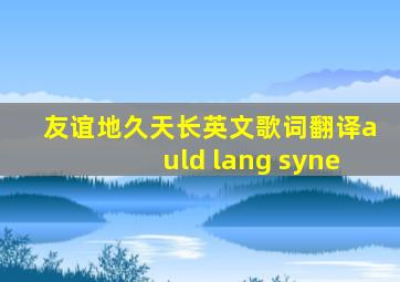 友谊地久天长英文歌词翻译auld lang syne